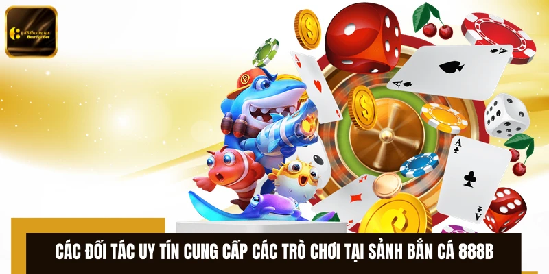 Các đối tác uy tín cung cấp các trò chơi tại sảnh bắn cá 888B