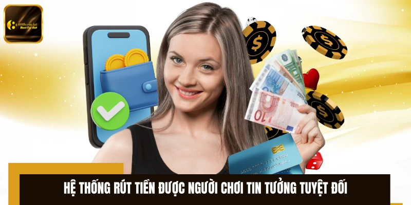 Hệ thống rút tiền được người chơi tin tưởng tuyệt đối