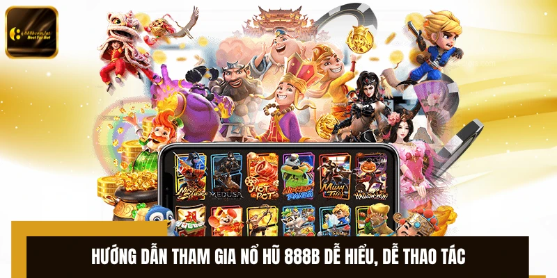 Hướng dẫn tham gia nổ hũ 888B dễ hiểu, dễ thao tác