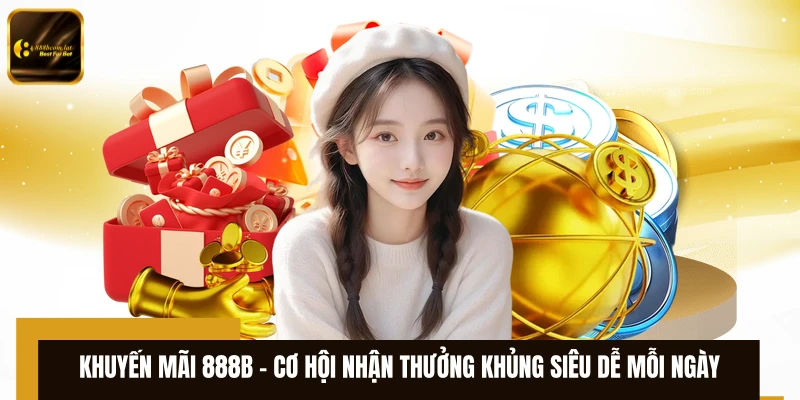 Khuyến Mãi 888B - Cơ Hội Nhận Thưởng Khủng Siêu Dễ Mỗi Ngày