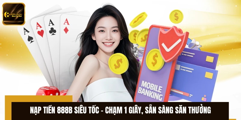 Nạp Tiền 888B Siêu Tốc – Chạm 1 Giây, Sẵn Sàng Săn Thưởng 
