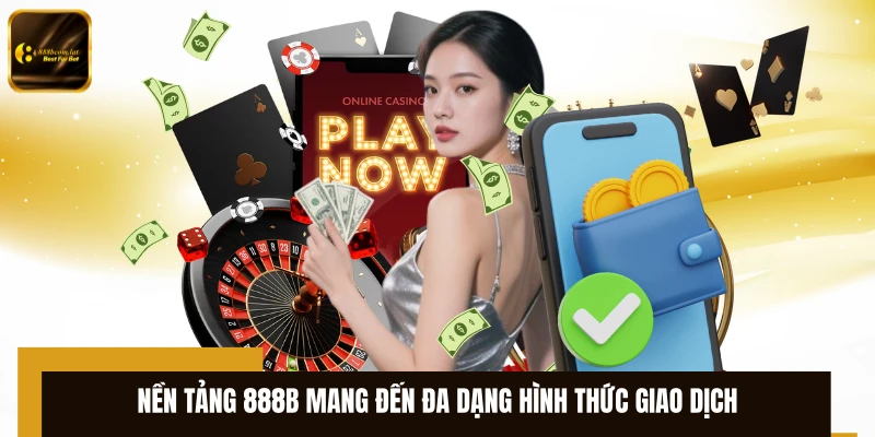 Nền tảng 888B mang đến đa dạng hình thức giao dịch