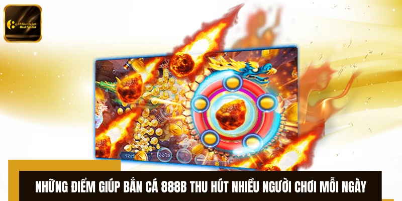 Những điểm giúp bắn cá 888B thu hút nhiều người chơi mỗi ngày