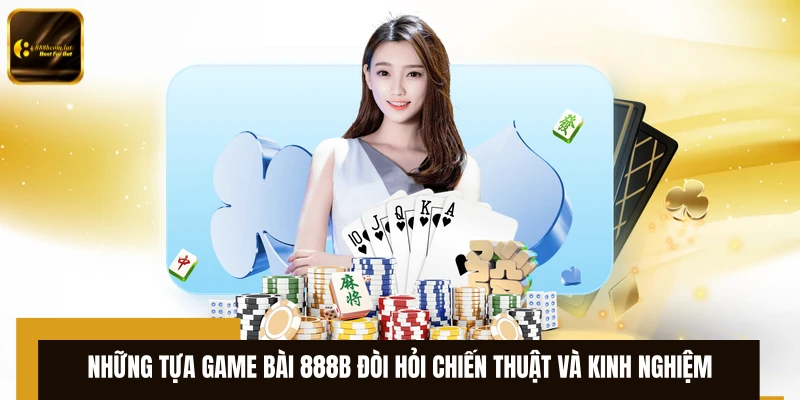 Những tựa game bài 888B đòi hỏi chiến thuật và kinh nghiệm