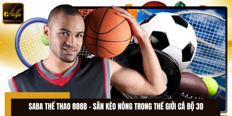 Saba Thể Thao 888B – Săn Kèo Nóng Trong Thế Giới Cá Độ 3D