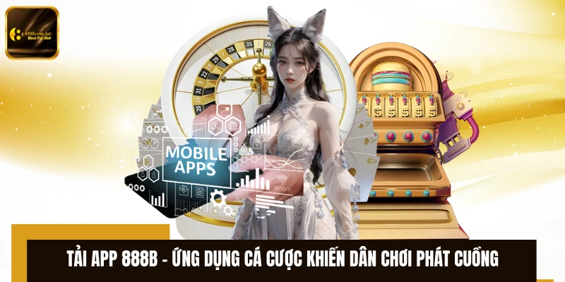 Tải App 888B – Ứng Dụng Cá Cược Khiến Dân Chơi Phát Cuồng