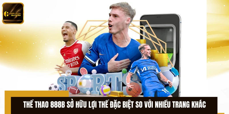 Thể thao 888B sở hữu lợi thế đặc biệt so với nhiều trang khác