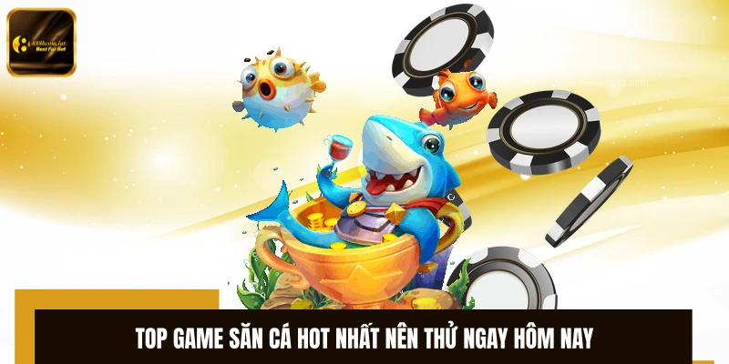 Top game săn cá hot nhất nên thử ngay hôm nay