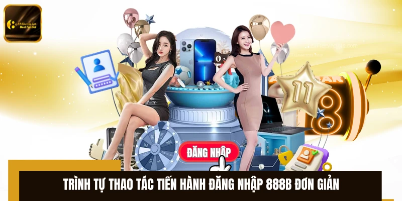 Trình tự thao tác tiến hành đăng nhập 888B đơn giản