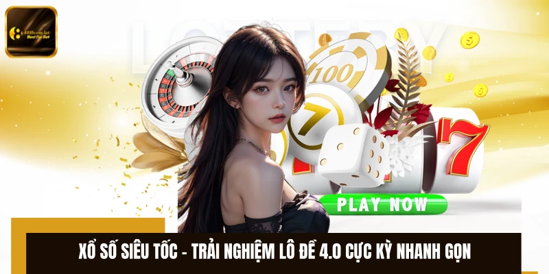 Xổ Số Siêu Tốc – Trải Nghiệm Lô Đề 4.0 Cực Kỳ Nhanh Gọn